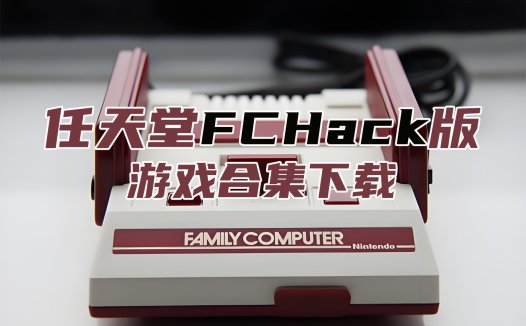 FCHack-NESHack修改游戏合集ROM下载，本站全部FCHack游戏打包下载[24-11-1]